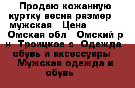 Продаю кожанную куртку весна размер 50 мужская › Цена ­ 2 000 - Омская обл., Омский р-н, Троицкое с. Одежда, обувь и аксессуары » Мужская одежда и обувь   